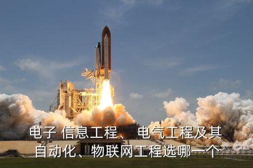  電子 信息工程、 電氣工程及其 自動(dòng)化、物聯(lián)網(wǎng)工程選哪一個(gè)