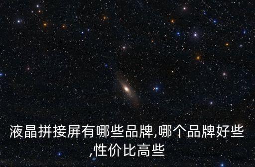 液晶拼接屏有哪些品牌,哪個(gè)品牌好些,性價(jià)比高些