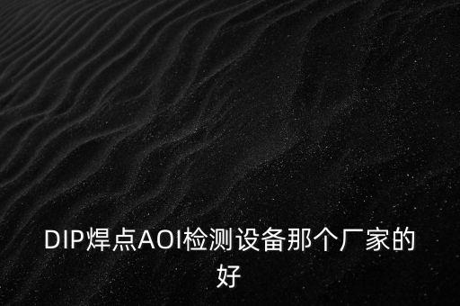 DIP焊點(diǎn)AOI檢測(cè)設(shè)備那個(gè)廠家的好
