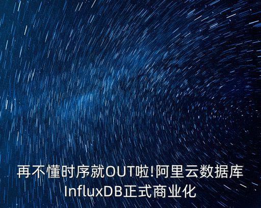 再不懂時序就OUT啦!阿里云數(shù)據(jù)庫InfluxDB正式商業(yè)化