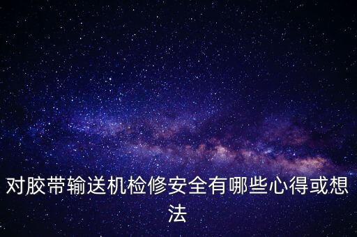對膠帶輸送機(jī)檢修安全有哪些心得或想法