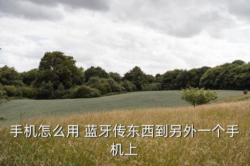手機怎么用 藍牙傳東西到另外一個手機上