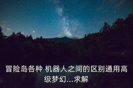 冒險(xiǎn)島各種 機(jī)器人之間的區(qū)別通用高級(jí)夢(mèng)幻...求解