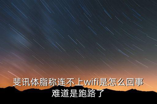 斐訊體脂稱連不上wifi是怎么回事難道是跑路了