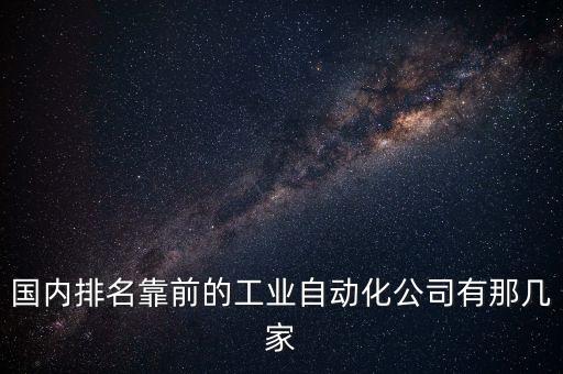 國內(nèi)排名靠前的工業(yè)自動化公司有那幾家