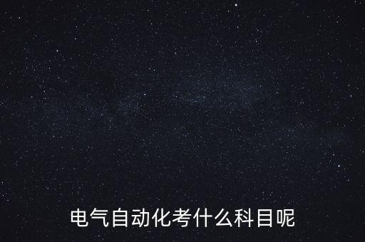 電氣自動化考什么科目呢