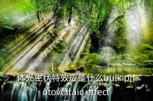 光生伏特效應(yīng)，體光生伏特效應(yīng)是什么bulk photovoltaic effect