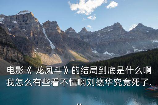 電影《 龍鳳斗》的結(jié)局到底是什么啊我怎么有些看不懂啊劉德華究竟死了...