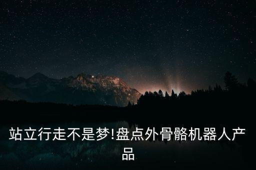 站立行走不是夢!盤點外骨骼機器人產(chǎn)品