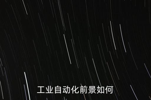 工業(yè)自動(dòng)化前景如何