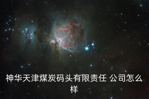 神華天津煤炭碼頭有限責(zé)任 公司怎么樣