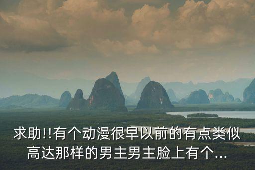 求助!!有個動漫很早以前的有點類似高達那樣的男主男主臉上有個...