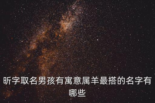 昕字取名男孩有寓意屬羊最搭的名字有哪些