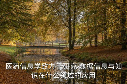 醫(yī)藥信息學(xué)致力于研究 數(shù)據(jù)信息與知識在什么領(lǐng)域的應(yīng)用