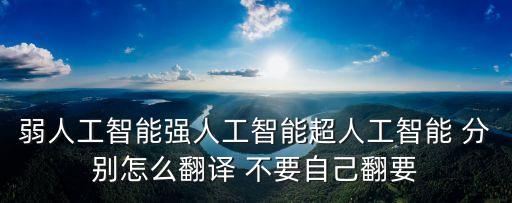 弱人工智能強(qiáng)人工智能超人工智能 分別怎么翻譯 不要自己翻要