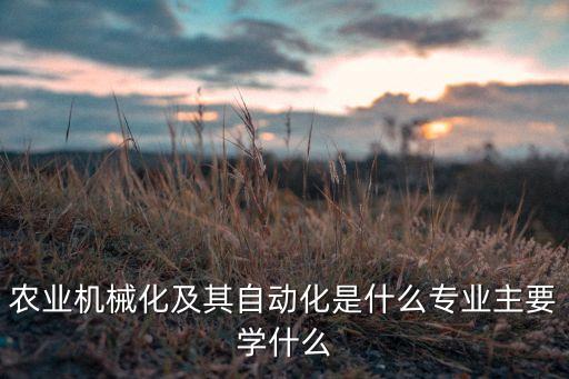 農(nóng)業(yè)自動(dòng)化控制專業(yè),農(nóng)業(yè)機(jī)械化及其自動(dòng)化專業(yè)是什么專業(yè)?
