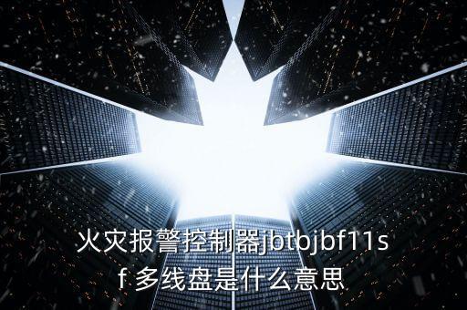 火災(zāi)報警控制器jbtbjbf11sf 多線盤是什么意思