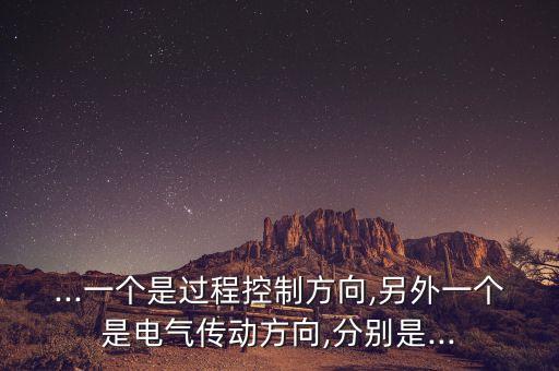 ...一個(gè)是過(guò)程控制方向,另外一個(gè)是電氣傳動(dòng)方向,分別是...