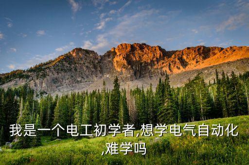電氣自動化專業(yè)難學(xué),電氣自動化難學(xué)嗎?專業(yè)是什么?