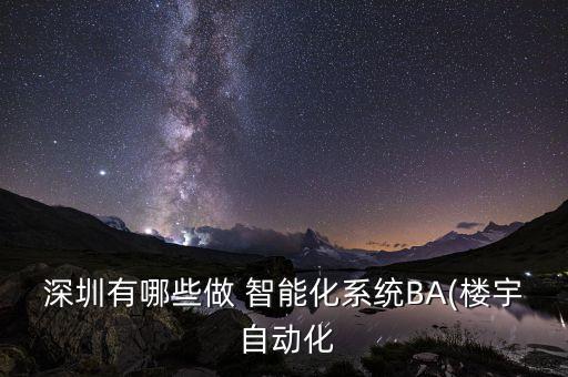 深圳有哪些做 智能化系統(tǒng)BA(樓宇 自動化