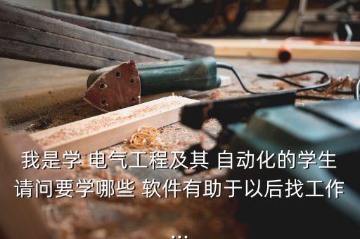 我是學(xué) 電氣工程及其 自動(dòng)化的學(xué)生請(qǐng)問(wèn)要學(xué)哪些 軟件有助于以后找工作...
