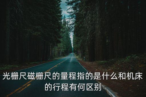 光柵尺磁柵尺的量程指的是什么和機床的行程有何區(qū)別