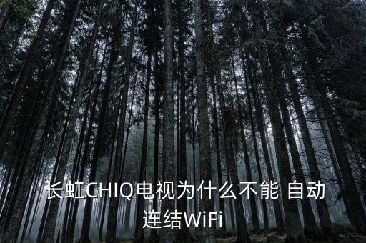  長虹CHIQ電視為什么不能 自動連結WiFi