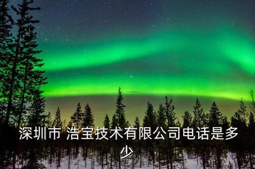  深圳市 浩寶技術(shù)有限公司電話是多少