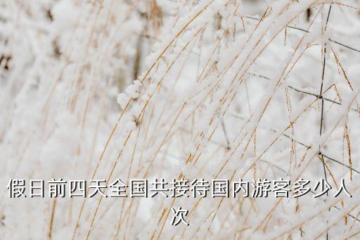假日前四天全國共接待國內(nèi)游客多少人次