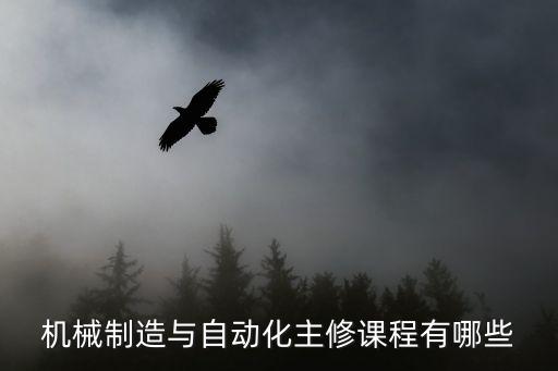 機(jī)械制造與自動(dòng)化主修課程有哪些
