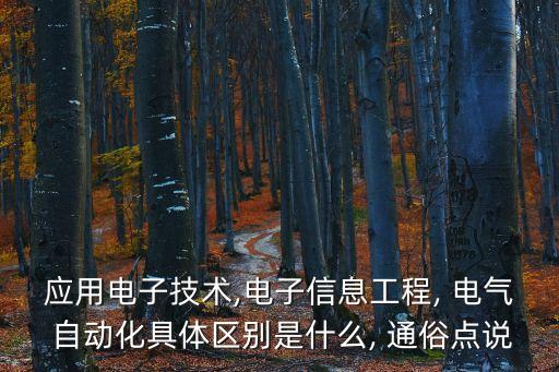 應(yīng)用電子技術(shù),電子信息工程, 電氣 自動(dòng)化具體區(qū)別是什么, 通俗點(diǎn)說(shuō)