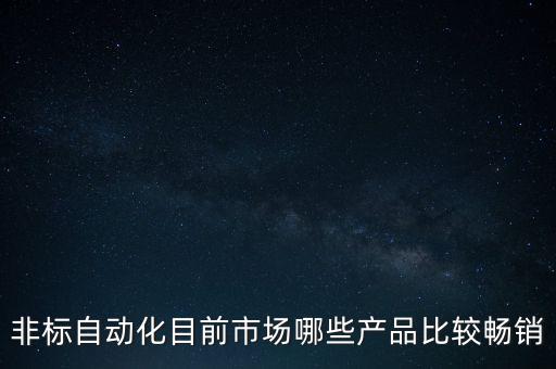 非標(biāo)自動(dòng)化目前市場(chǎng)哪些產(chǎn)品比較暢銷