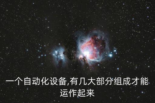一個自動化設(shè)備,有幾大部分組成才能運作起來