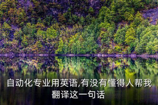 自動化專業(yè)用英語,有沒有懂得人幫我翻譯這一句話