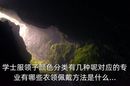 學(xué)士服領(lǐng)子顏色分類(lèi)有幾種呢對(duì)應(yīng)的專業(yè)有哪些衣領(lǐng)佩戴方法是什么...