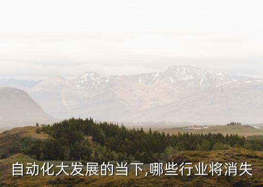 自動(dòng)化大發(fā)展的當(dāng)下,哪些行業(yè)將消失