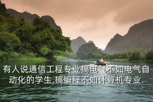 有人說通信工程專業(yè)搞電氣不如電氣自動化的學生,搞編程不如計算機專業(yè)...