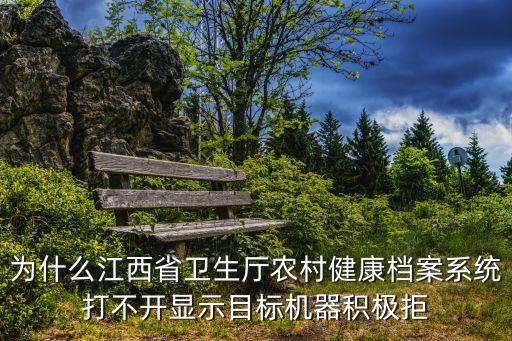 為什么江西省衛(wèi)生廳農(nóng)村健康檔案系統(tǒng)打不開顯示目標(biāo)機(jī)器積極拒