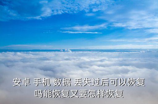 安卓 手機 數(shù)據(jù) 丟失過后可以恢復(fù)嗎能恢復(fù)又要怎樣恢復(fù)