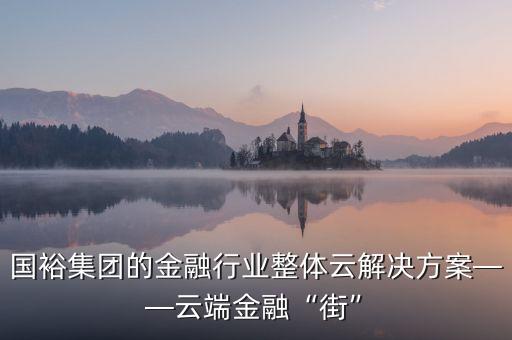 國裕集團(tuán)的金融行業(yè)整體云解決方案——云端金融“街”