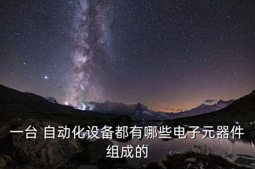 一臺 自動化設(shè)備都有哪些電子元器件組成的
