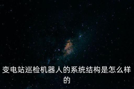 變電站巡檢機(jī)器人的系統(tǒng)結(jié)構(gòu)是怎么樣的