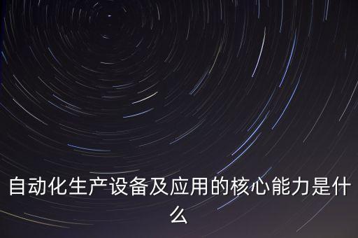 自動化生產(chǎn)設(shè)備及應(yīng)用的核心能力是什么