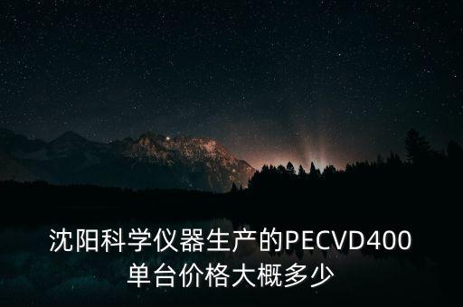 pecvd設備，沈陽科學儀器生產的PECVD400單臺價格大概多少