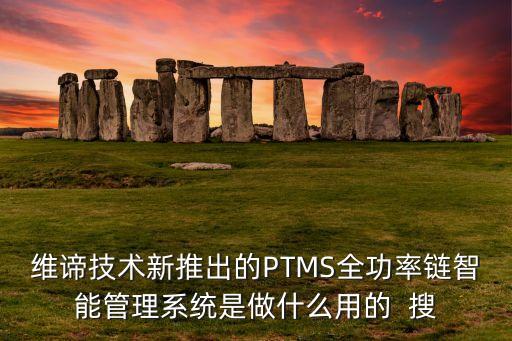 維諦技術(shù)新推出的PTMS全功率鏈智能管理系統(tǒng)是做什么用的  搜