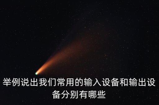 舉例說出我們常用的輸入設備和輸出設備分別有哪些