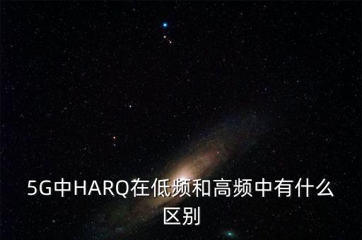 5G中HARQ在低頻和高頻中有什么區(qū)別