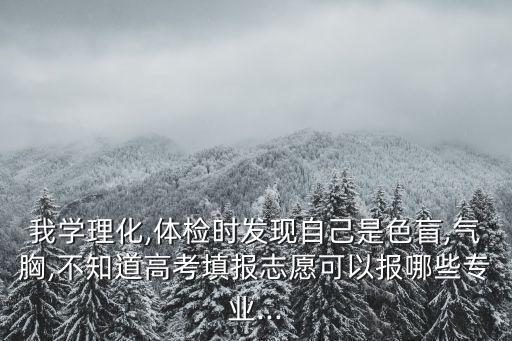 我學(xué)理化,體檢時發(fā)現(xiàn)自己是色盲,氣胸,不知道高考填報志愿可以報哪些專業(yè)...