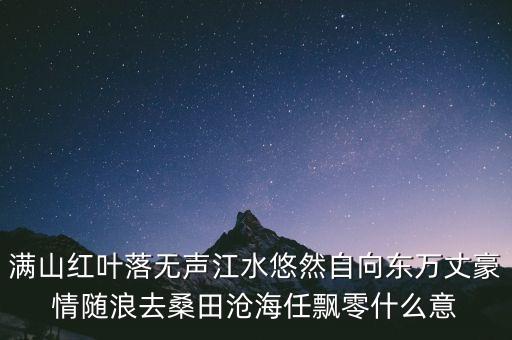 滿山紅葉落無聲江水悠然自向東萬丈豪情隨浪去桑田滄海任飄零什么意