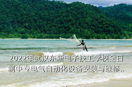 2022年武漢東新電子技工學(xué)校全日制中專電氣自動化設(shè)備安裝與維修...